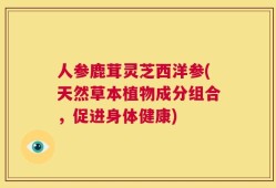 人参鹿茸灵芝西洋参(天然草本植物成分组合，促进身体健康)