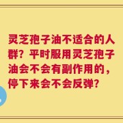 灵芝孢子油不适合的人群？平时服用灵芝孢子油会不会有副作用的，停下来会不会反弹？