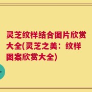 灵芝纹样结合图片欣赏大全(灵芝之美：纹样图案欣赏大全)
