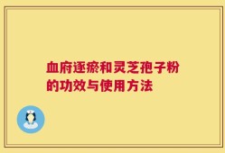 血府逐瘀和灵芝孢子粉的功效与使用方法