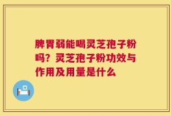 脾胃弱能喝灵芝孢子粉吗？灵芝孢子粉功效与作用及用量是什么