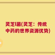 灵芝l菌(灵芝：传统中药的世界资源优势)