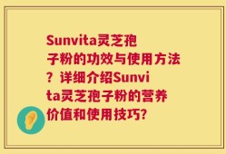 Sunvita灵芝孢子粉的功效与使用方法？详细介绍Sunvita灵芝孢子粉的营养价值和使用技巧？