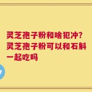 灵芝孢子粉和啥犯冲？灵芝孢子粉可以和石斛一起吃吗