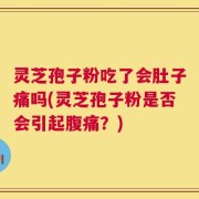 灵芝孢子粉吃了会肚子痛吗(灵芝孢子粉是否会引起腹痛？)