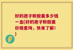 好的孢子粉胶囊多少钱一盒(好的孢子粉胶囊价格查询，快来了解！)