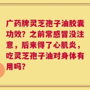 广药牌灵芝孢子油胶囊功效？之前常感冒没注意，后来得了心肌炎，吃灵芝孢子油对身体有用吗？