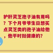 护肝灵芝孢子油有用吗？下个月爷爷生日想买点灵芝类的孢子油给他，他平时挺健康的？