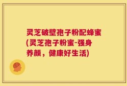 灵芝破壁孢子粉配蜂蜜(灵芝孢子粉蜜-强身养颜，健康好生活)