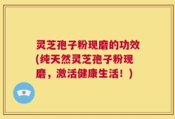 灵芝孢子粉现磨的功效(纯天然灵芝孢子粉现磨，激活健康生活！)