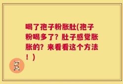 喝了孢子粉胀肚(孢子粉喝多了？肚子感觉胀胀的？来看看这个方法！)