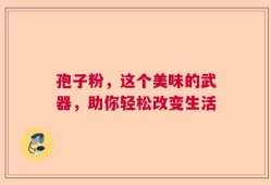 孢子粉，这个美味的武器，助你轻松改变生活