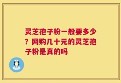 灵芝孢子粉一般要多少？网购几十元的灵芝孢子粉是真的吗