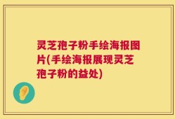 灵芝孢子粉手绘海报图片(手绘海报展现灵芝孢子粉的益处)