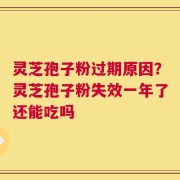 灵芝孢子粉过期原因？灵芝孢子粉失效一年了还能吃吗