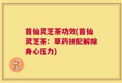 首仙灵芝茶功效(首仙灵芝茶：草药拼配解除身心压力)