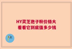 HY灵芝孢子粉价格大 看看它到底值多少钱