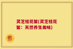 灵芝桂花蟹(灵芝桂花蟹：天然养生美味)