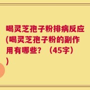 喝灵芝孢子粉排病反应(喝灵芝孢子粉的副作用有哪些？（45字）)