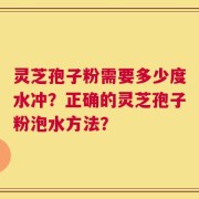 灵芝孢子粉需要多少度水冲？正确的灵芝孢子粉泡水方法？