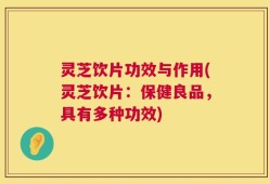 灵芝饮片功效与作用(灵芝饮片：保健良品，具有多种功效)