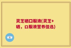 灵芝硒囗服液(灵芝+硒，口服液营养佳选)