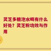 灵芝多糖泡水喝有什么好处？灵芝粉功效与作用