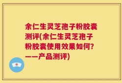 余仁生灵芝孢子粉胶囊测评(余仁生灵芝孢子粉胶囊使用效果如何？——产品测评)