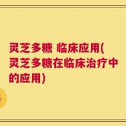 灵芝多糖 临床应用(灵芝多糖在临床治疗中的应用)