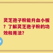 灵芝孢子粉能升血小板？了解灵芝孢子粉的功效和用法？