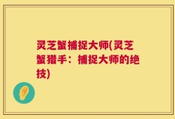 灵芝蟹捕捉大师(灵芝蟹猎手：捕捉大师的绝技)