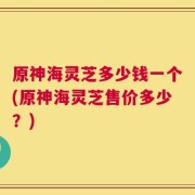 原神海灵芝多少钱一个(原神海灵芝售价多少？)