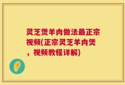 灵芝煲羊肉做法最正宗视频(正宗灵芝羊肉煲，视频教程详解)