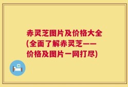赤灵芝图片及价格大全(全面了解赤灵芝——价格及图片一网打尽)