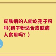 皮肤病的人能吃孢子粉吗(孢子粉适合皮肤病人食用吗？)