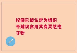 权健已被认定为组织 不建议食用其麦灵芝孢子粉