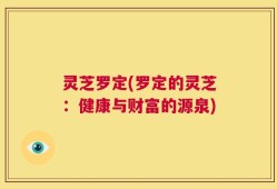 灵芝罗定(罗定的灵芝：健康与财富的源泉)