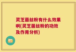 灵芝菌丝粉有什么效果啊(灵芝菌丝粉的功效及作用分析)