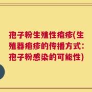 孢子粉生殖性疱疹(生殖器疱疹的传播方式：孢子粉感染的可能性)