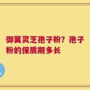御翼灵芝孢子粉？孢子粉的保质期多长