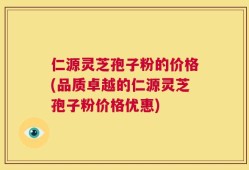 仁源灵芝孢子粉的价格(品质卓越的仁源灵芝孢子粉价格优惠)