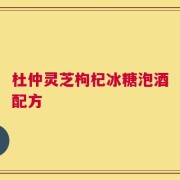 杜仲灵芝枸杞冰糖泡酒配方