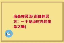 南县郭灵芝(南县郭灵芝：一个见证时光的生命之舞)