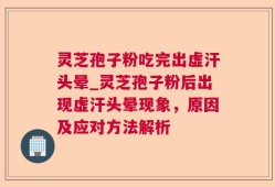 灵芝孢子粉吃完出虚汗头晕_灵芝孢子粉后出现虚汗头晕现象，原因及应对方法解析