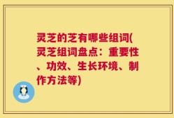 灵芝的芝有哪些组词(灵芝组词盘点：重要性、功效、生长环境、制作方法等)