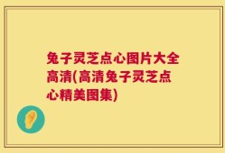 兔子灵芝点心图片大全高清(高清兔子灵芝点心精美图集)