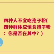 四种人不宜吃孢子粉(四种群体应慎食孢子粉：你是否在其中？)