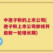 中孢子粉的上市公司(孢子粉上市公司即将开启新一轮增长期)