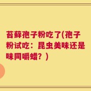 苔藓孢子粉吃了(孢子粉试吃：昆虫美味还是味同嚼蜡？)