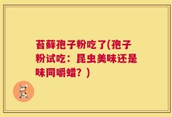 苔藓孢子粉吃了(孢子粉试吃：昆虫美味还是味同嚼蜡？)